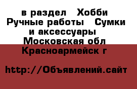  в раздел : Хобби. Ручные работы » Сумки и аксессуары . Московская обл.,Красноармейск г.